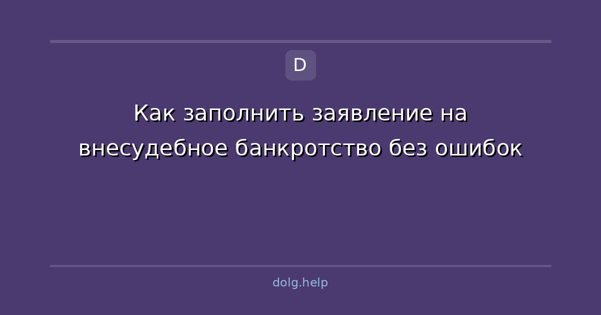 Как заполнить заявление на внесудебное банкротство без ошибок