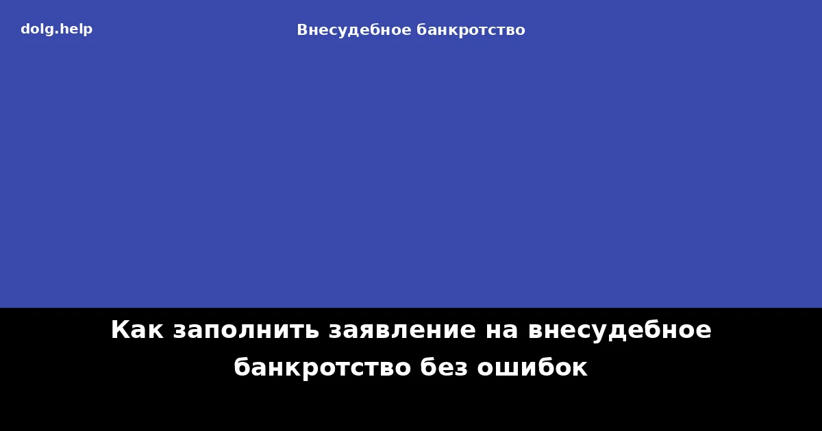 Как заполнить заявление на внесудебное банкротство без ошибок