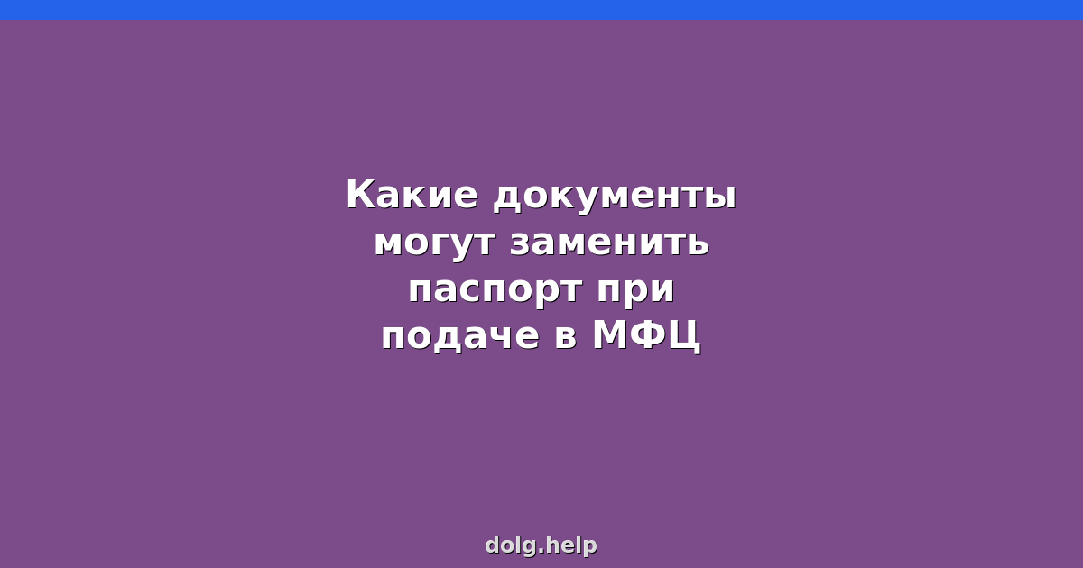Какие документы могут заменить паспорт при подаче в МФЦ