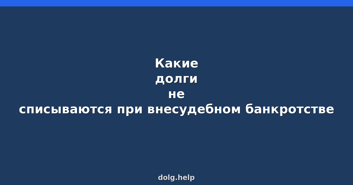 Какие долги не списываются при внесудебном банкротстве в 2026
