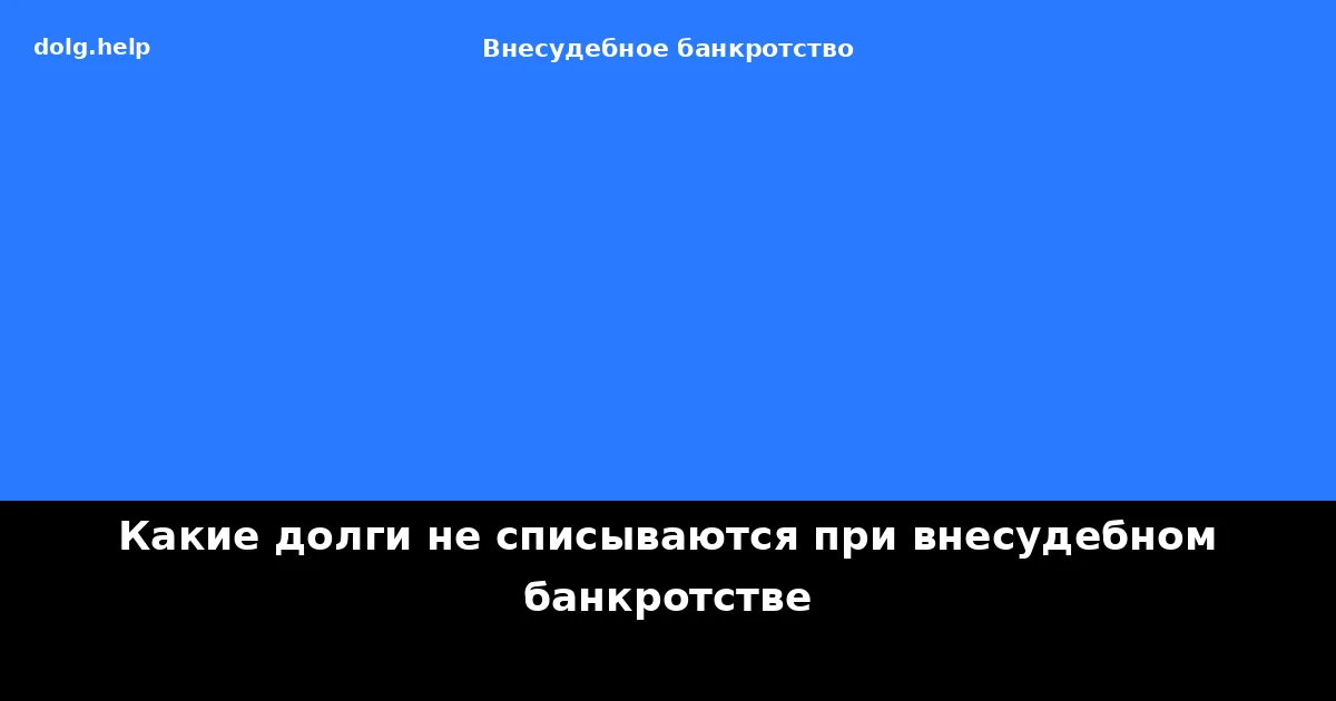 Какие долги не списываются при внесудебном банкротстве