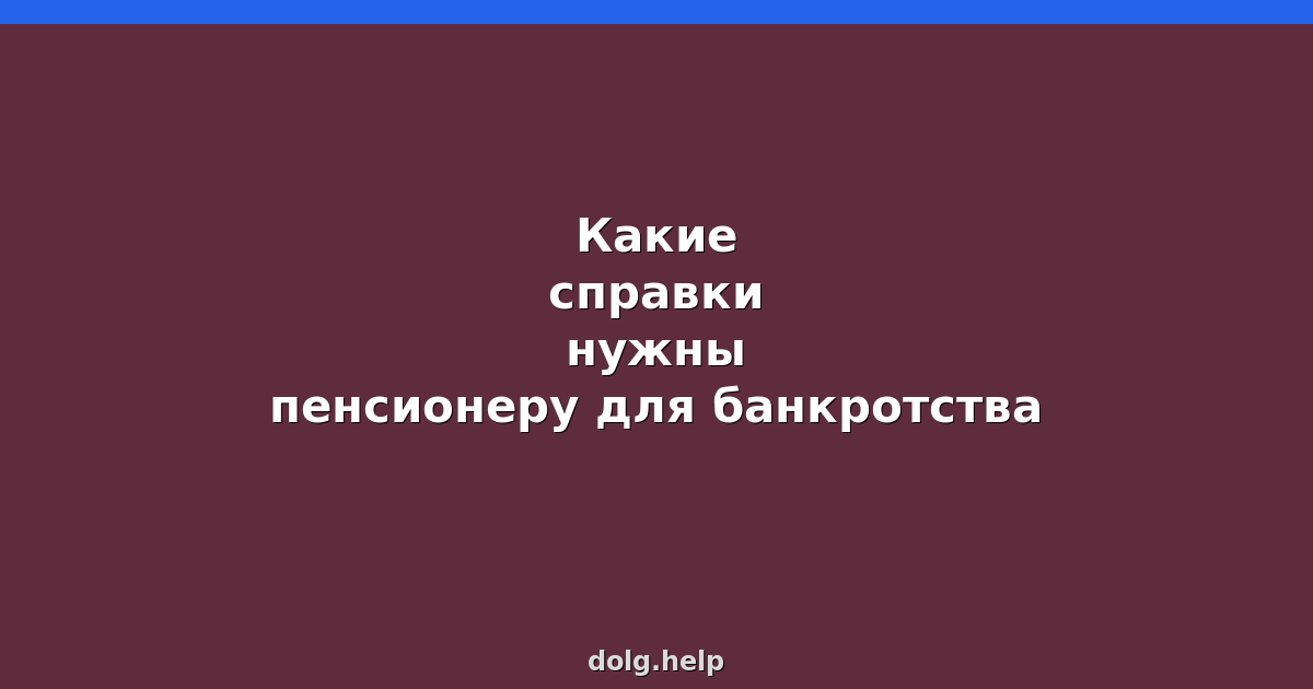 Какие справки нужны пенсионеру для банкротства