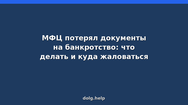 Что делать если МФЦ потерял документы на банкротство — инструкция и жалоба