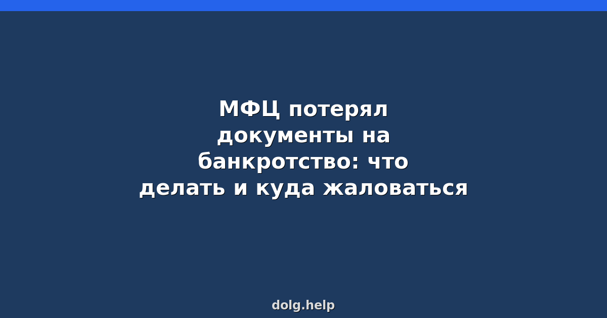 МФЦ потерял документы на банкротство: что делать и куда жаловаться