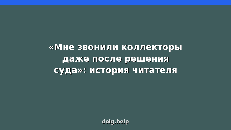 История читателя: коллекторы звонят после решения суда о банкротстве — как защитить свои права