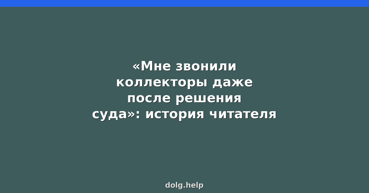 «Мне звонили коллекторы даже после решения суда»: история читателя