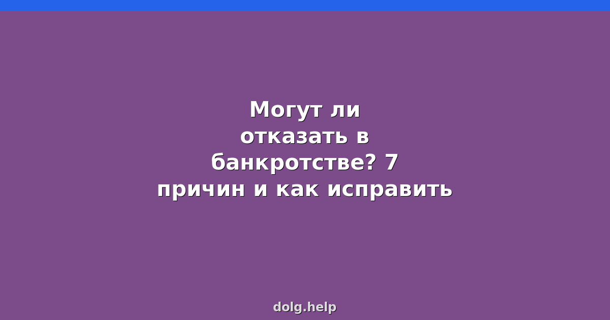 Могут ли отказать в банкротстве? 7 причин и как исправить