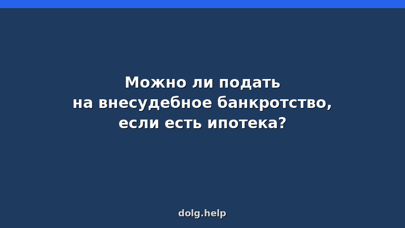 Можно ли подать на внесудебное банкротство, если есть ипотека?
