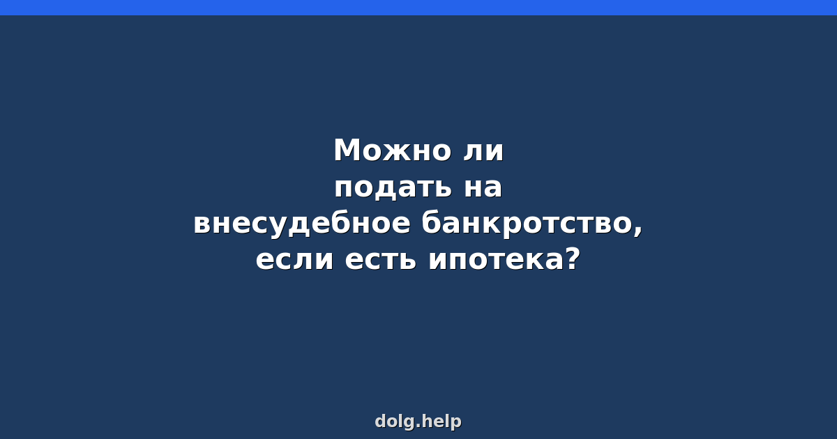 Можно ли подать на внесудебное банкротство, если есть ипотека?
