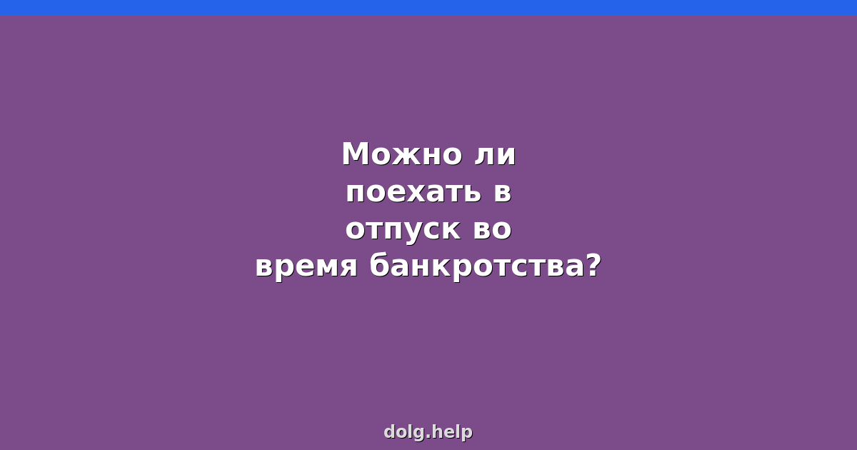 Можно ли поехать в отпуск во время банкротства?