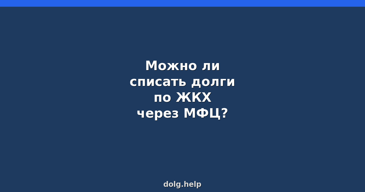 Можно ли списать долги по ЖКХ через МФЦ?