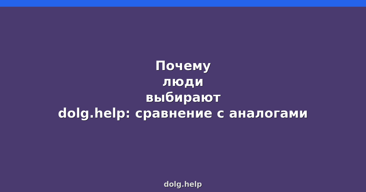 Почему люди выбирают dolg.help: сравнение с аналогами