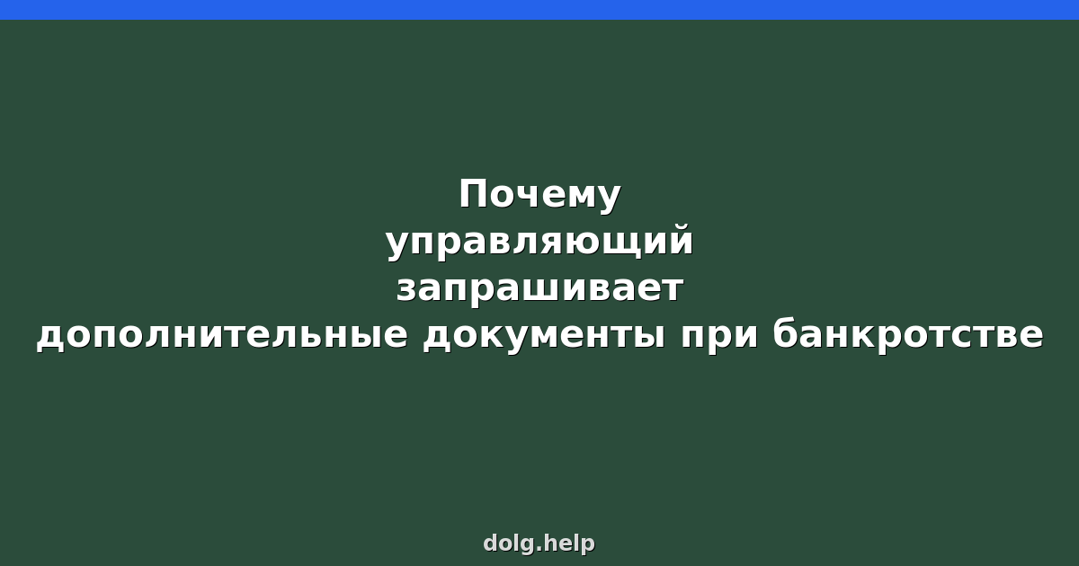 Почему управляющий запрашивает дополнительные документы при банкротстве