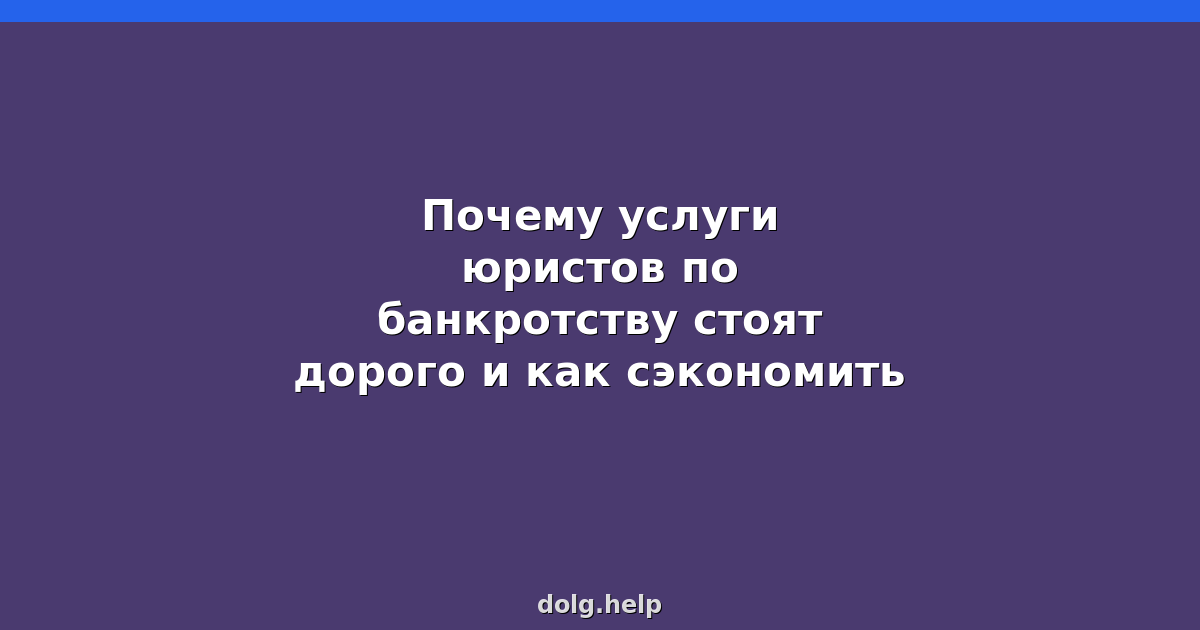 Почему услуги юристов по банкротству стоят дорого и как сэкономить