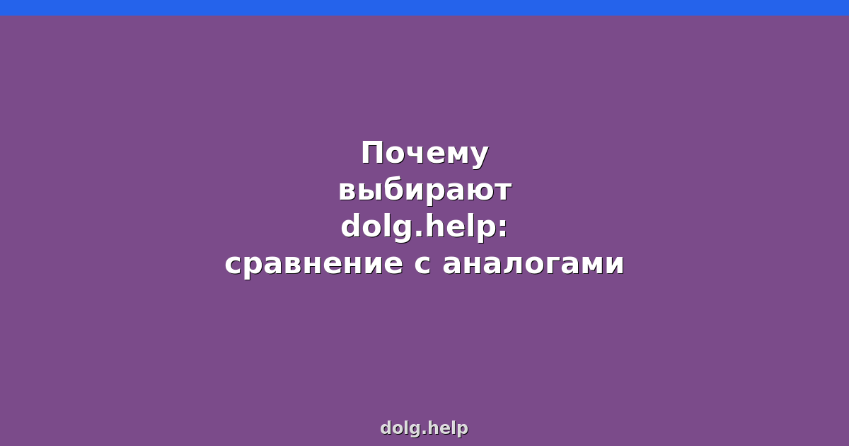 Почему выбирают dolg.help: сравнение с аналогами