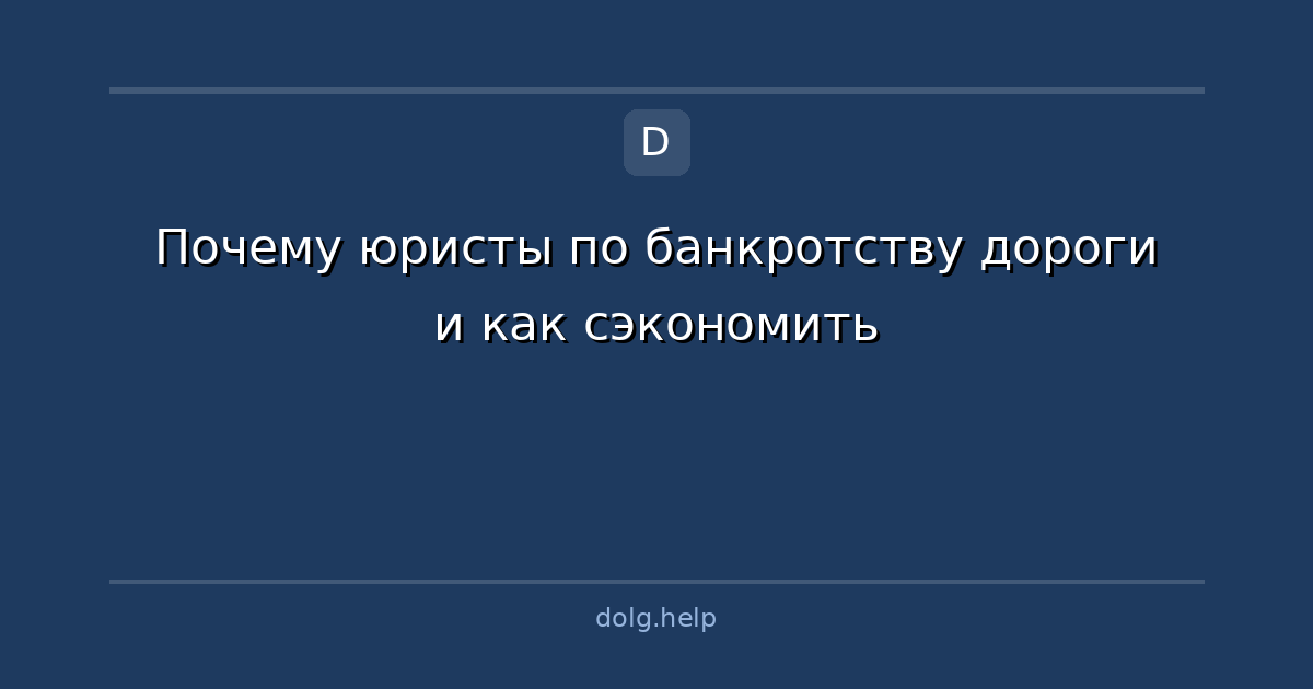 Почему юристы по банкротству дороги и как сэкономить