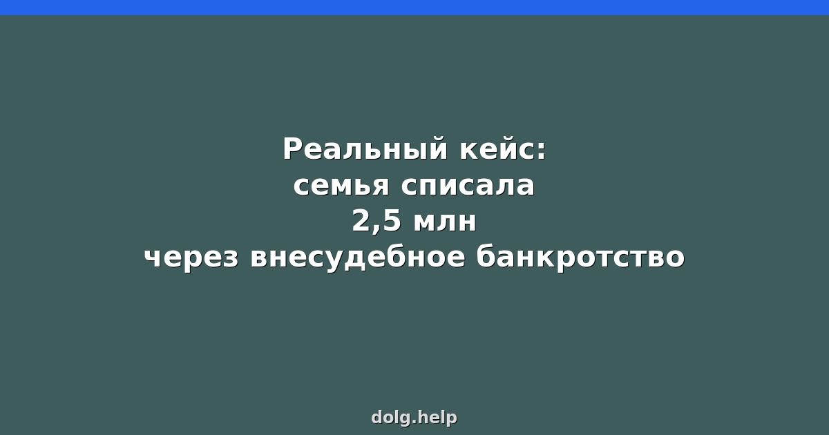 Реальный кейс: семья списала 2,5 млн через внесудебное банкротство