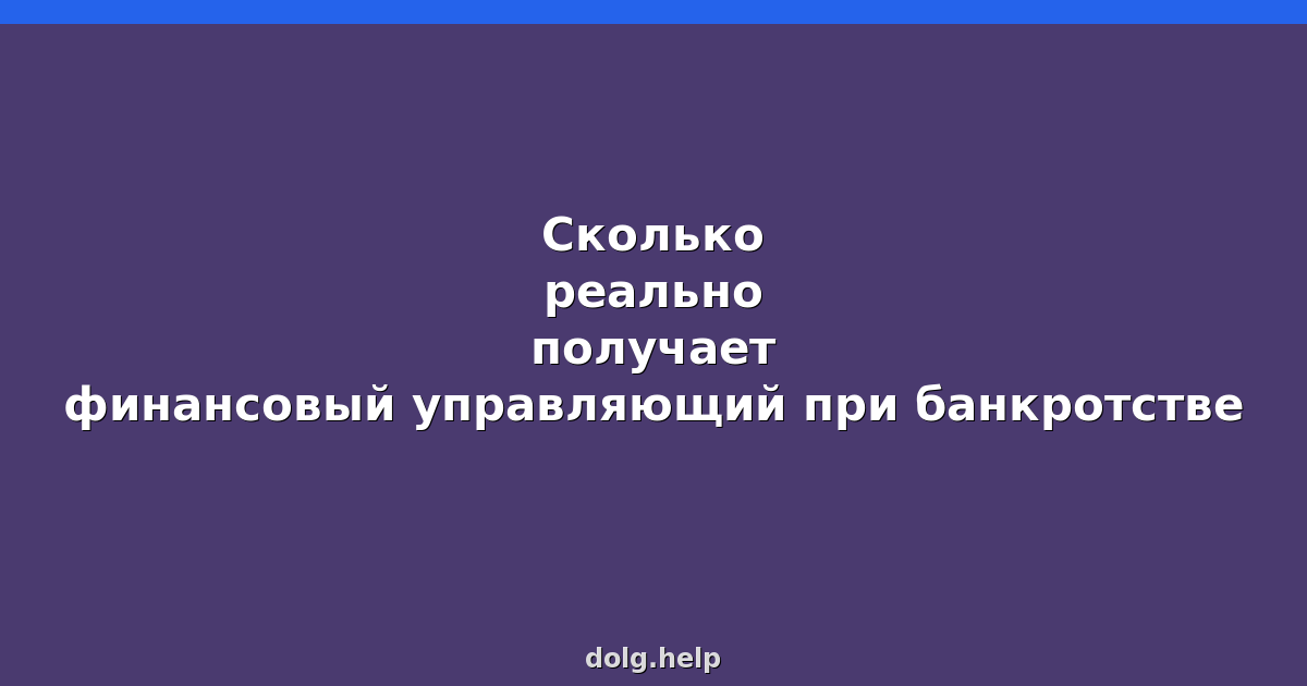 Сколько реально получает финансовый управляющий при банкротстве