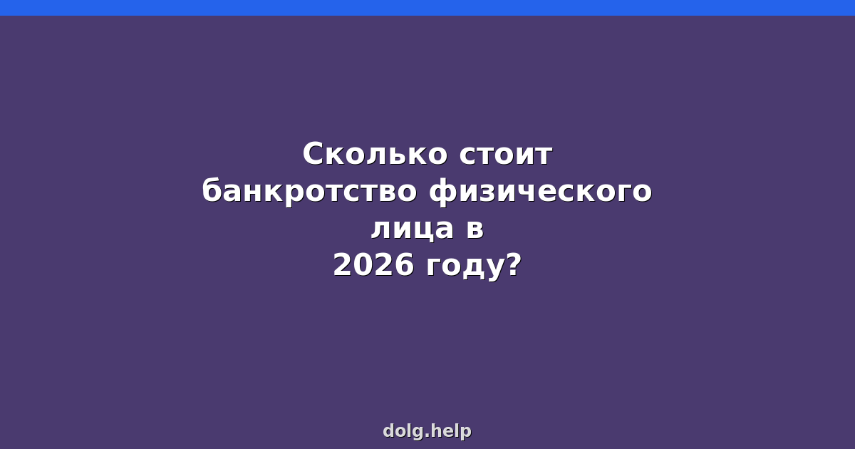 Сколько стоит банкротство физического лица в 2026 году?