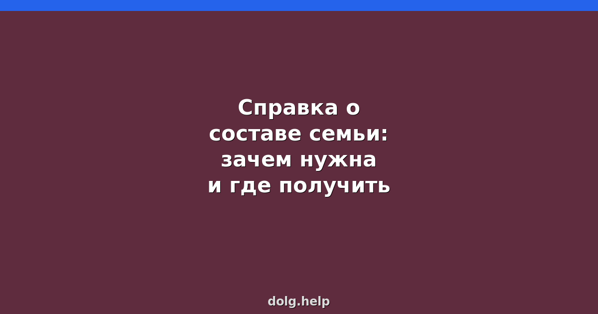 Справка о составе семьи: зачем нужна и где получить