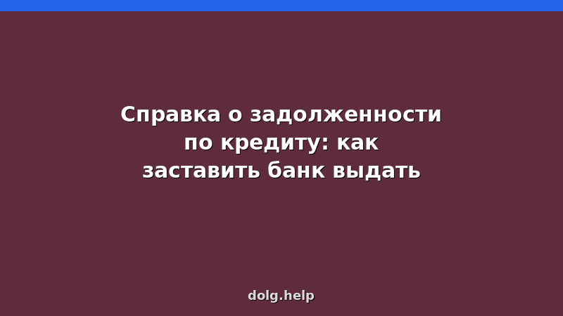 Справка о задолженности по кредиту: как заставить банк выдать — образец заявления, законы, советы юриста