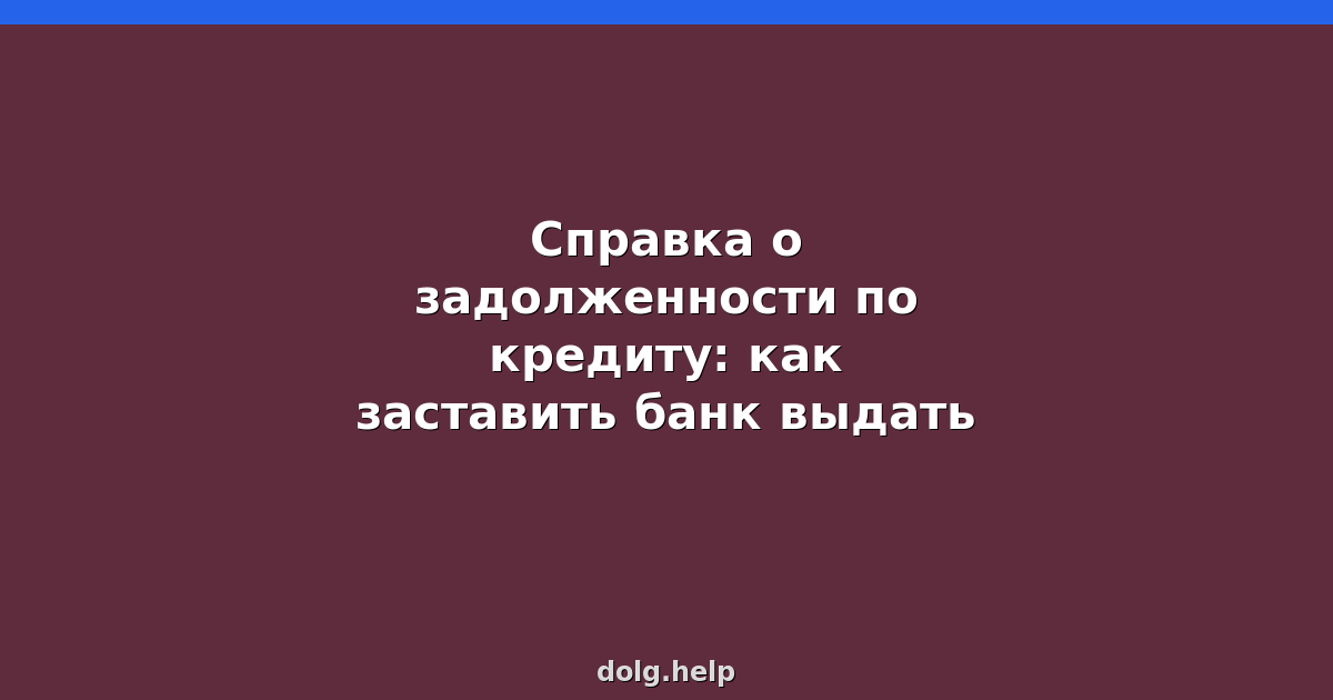 Справка о задолженности по кредиту: как заставить банк выдать
