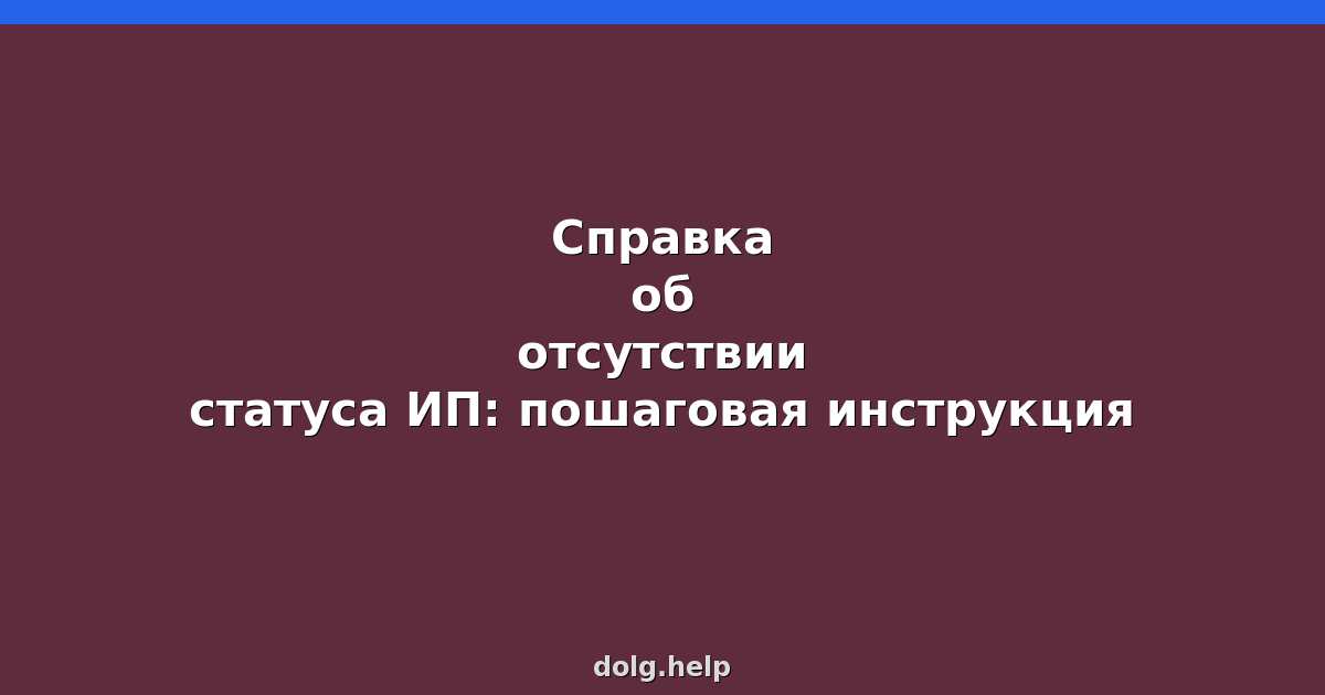 Справка об отсутствии статуса ИП: пошаговая инструкция