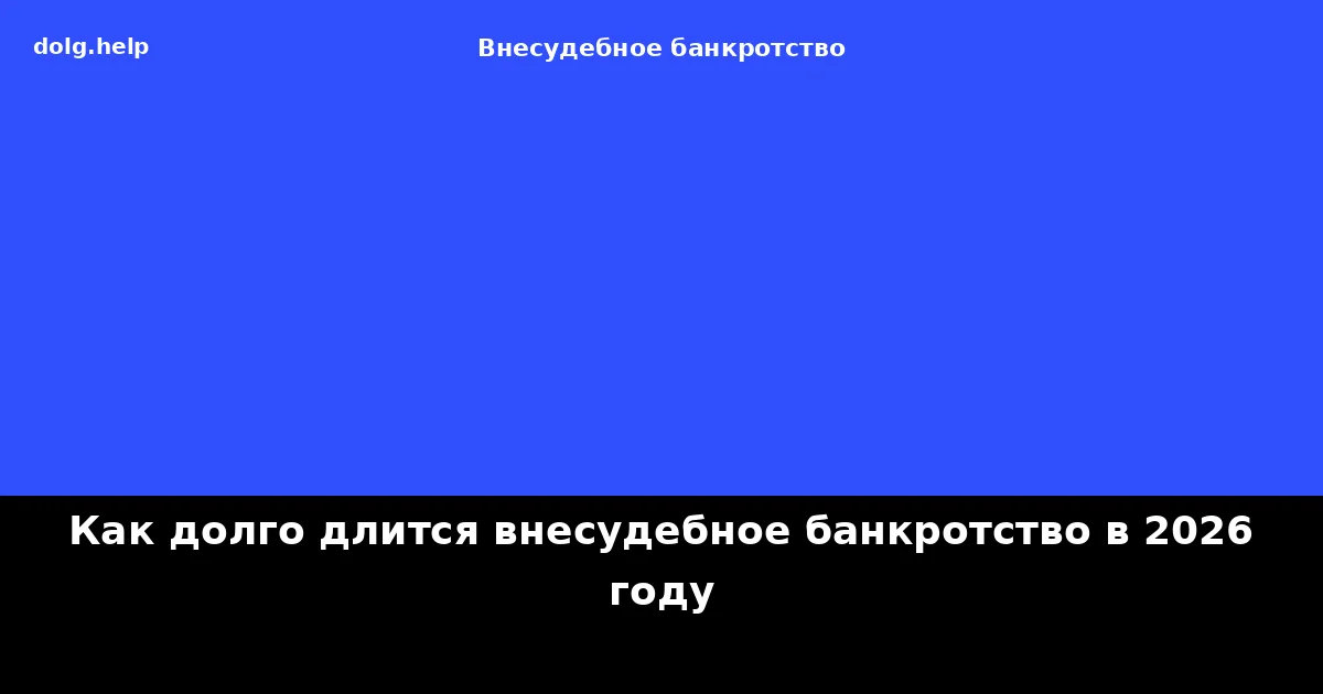 Как долго длится внесудебное банкротство в 2026 году