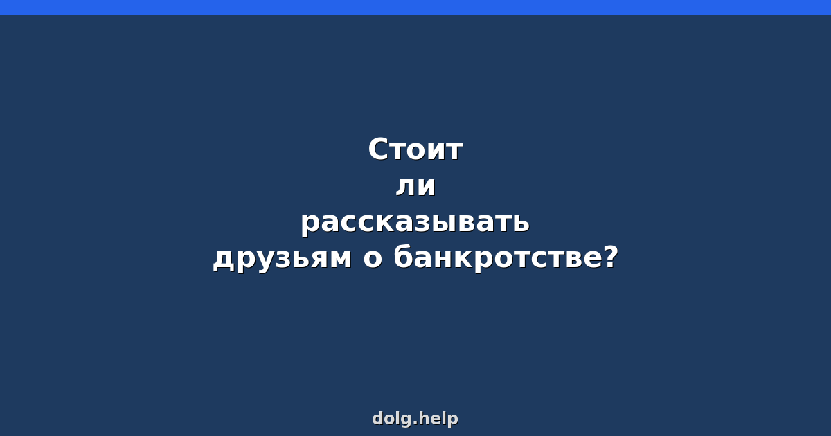Стоит ли рассказывать друзьям о банкротстве?