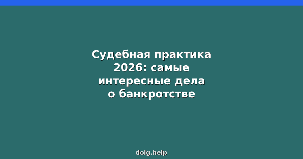 Судебная практика 2026: самые интересные дела о банкротстве
