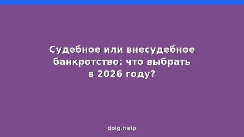 Сравнение судебного и внесудебного банкротства физических лиц в 2026 году: условия, стоимость, сроки