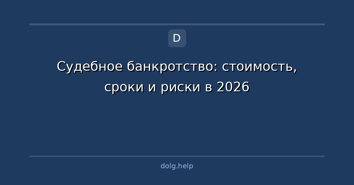 Судебное банкротство: стоимость, сроки и риски в 2026