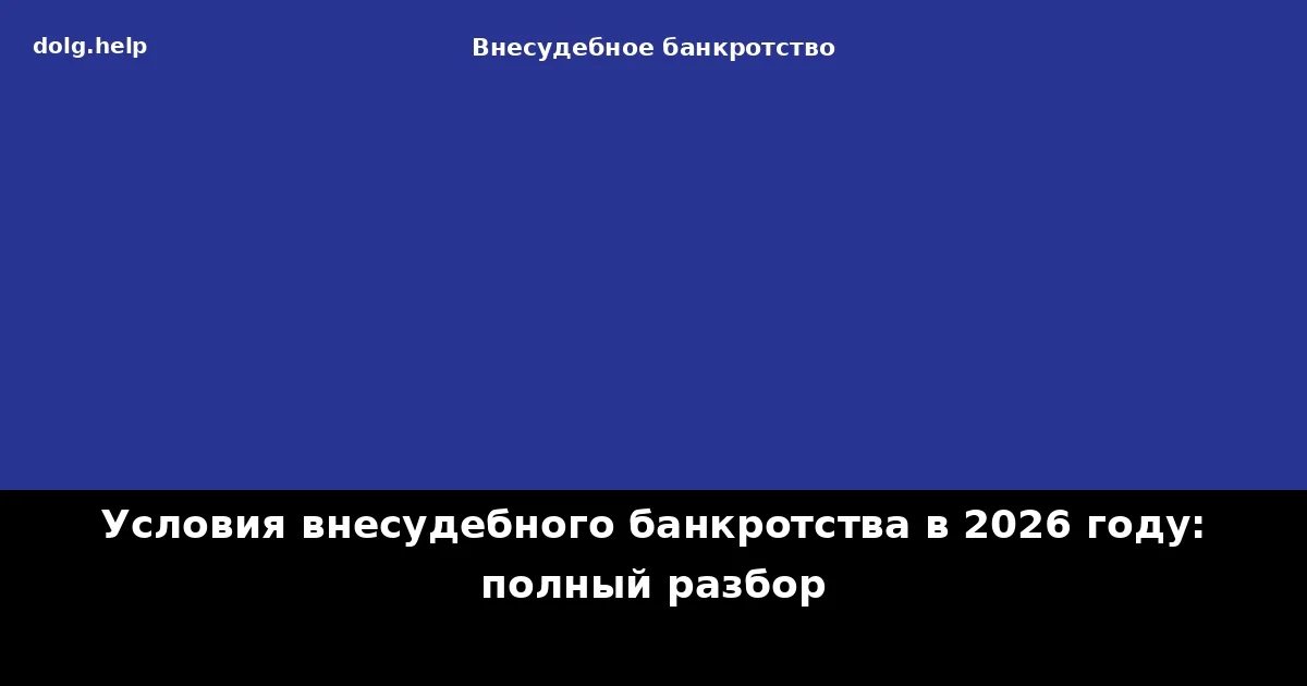 Условия внесудебного банкротства в 2026 году: полный разбор