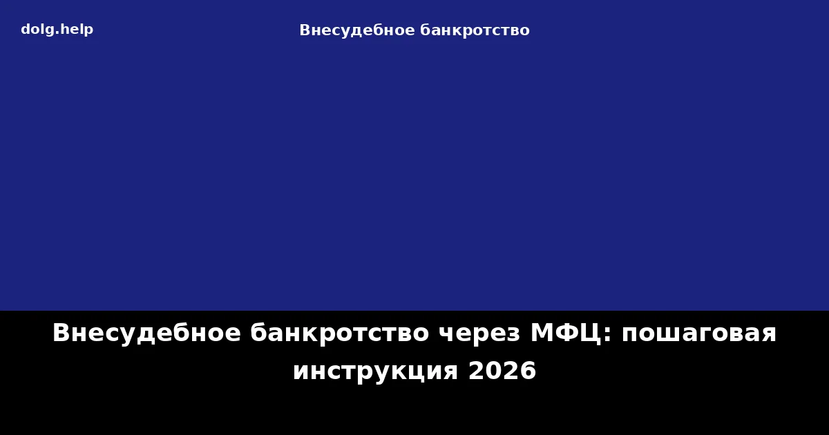 Внесудебное банкротство через МФЦ: пошаговая инструкция 2026