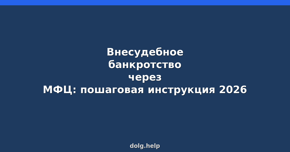 Внесудебное банкротство через МФЦ: пошаговая инструкция 2026