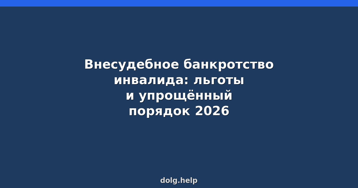 Внесудебное банкротство инвалида: льготы и упрощённый порядок 2026