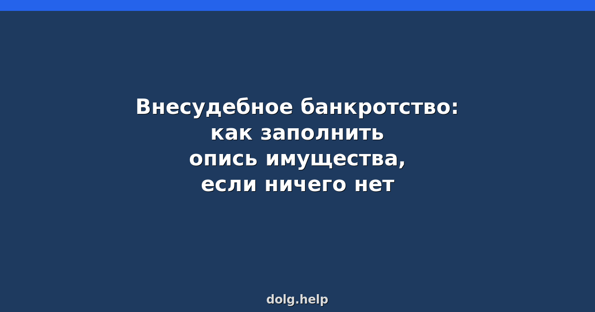 Внесудебное банкротство: как заполнить опись имущества, если ничего нет