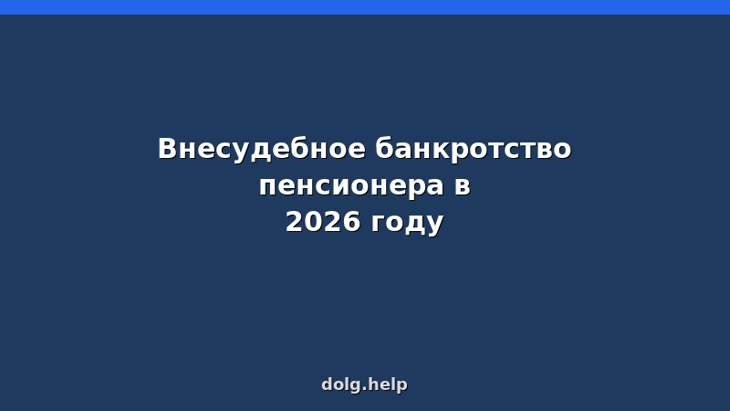 Внесудебное банкротство пенсионера в 2026 году — условия, документы, пошаговая инструкция для списания долгов через МФЦ