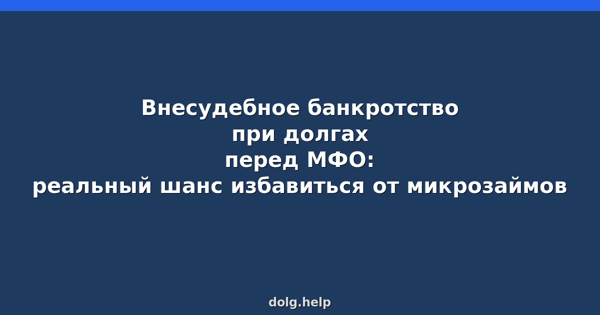 Внесудебное банкротство при долгах перед МФО: реальный шанс избавиться от микрозаймов