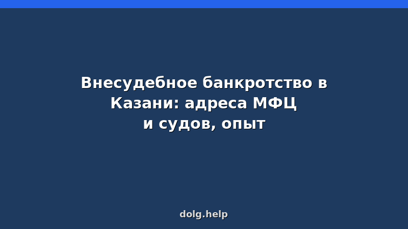 Внесудебное банкротство в Казани: адреса МФЦ и судов, список документов, пошаговая инструкция