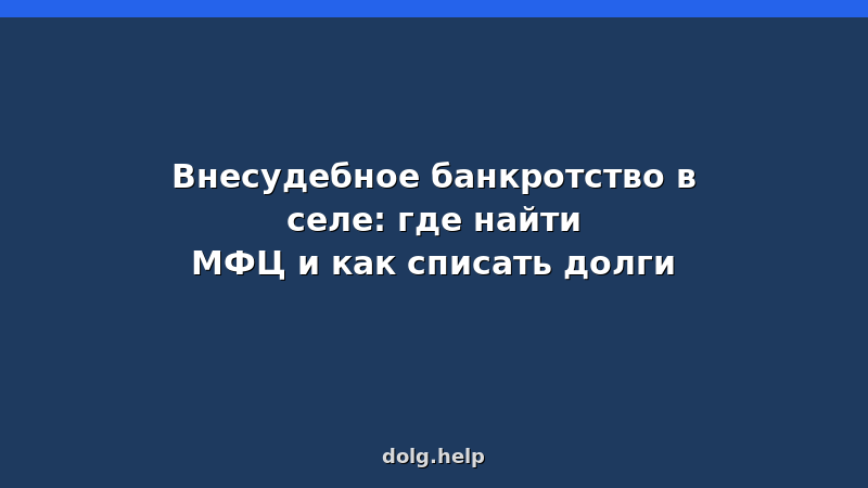 Внесудебное банкротство в селе: где найти МФЦ и как списать долги
