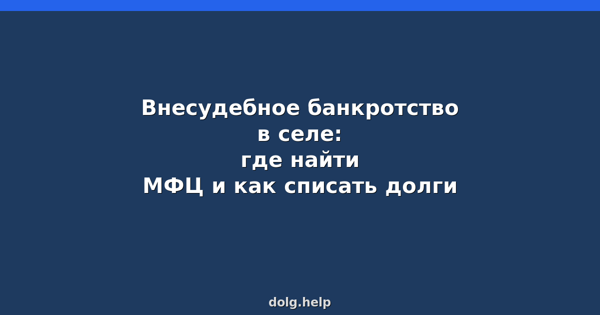 Внесудебное банкротство в селе: где найти МФЦ и как списать долги
