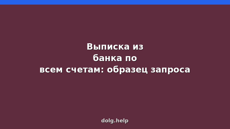 Образец запроса выписки из банка по всем счетам для процедуры банкротства физических лиц