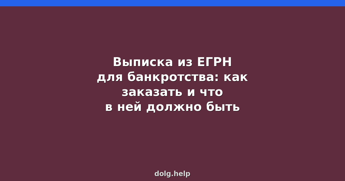 Выписка из ЕГРН для банкротства: как заказать и что в ней должно быть
