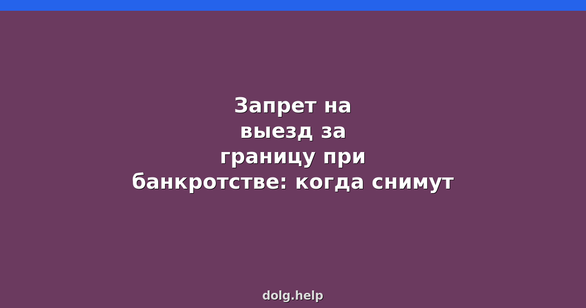 Запрет на выезд за границу при банкротстве: когда снимут